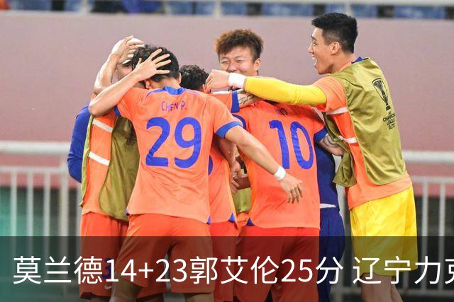 莫兰德14+23郭艾伦25分 辽宁力克首钢总分1-0