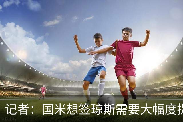 记者：国米想签琼斯需要大幅度提升报价，利物浦也接受让球员留队