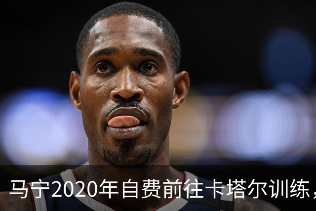 马宁2020年自费前往卡塔尔训练，住车库改造的房间，吃羊肉不碰饼